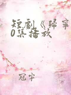 短剧《归宁》60集播放