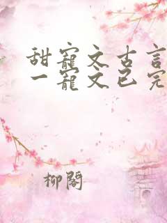 甜宠文古言一对一宠文已完结