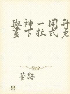 与神一同升级漫画下拉式免费