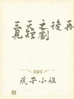 三天之后再也不见短剧