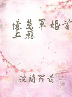 亿万军婚首长宠上瘾