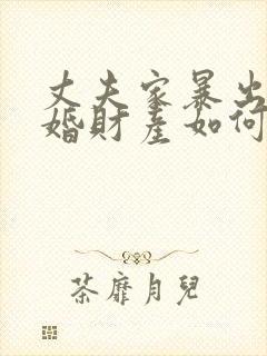 丈夫家暴出轨离婚财产如何分割