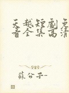 天越短剧免费观看全集高清