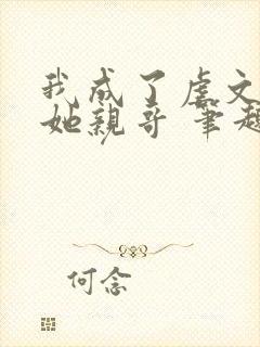 我成了虐文女主她亲哥 笔趣阁