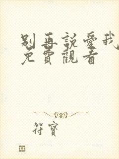 别再说爱我短剧免费观看