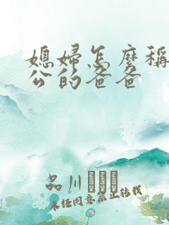 媳妇怎么称呼老公的爸爸