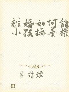 离婚如何能争取小孩抚养权