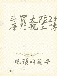 斗罗大陆2绝世唐门龙王传说