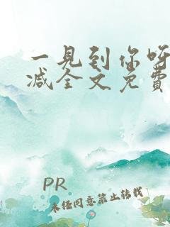 一见到你呀无删减全文免费阅读