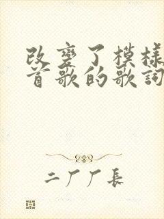 改变了模样是哪首歌的歌词