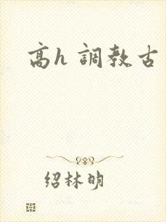 高h 调教古言