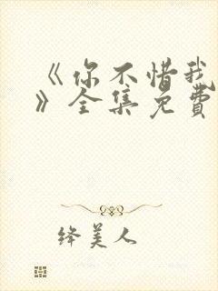 《你不惜我弃之》全集免费播放