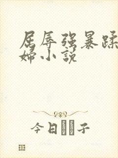 屈辱强暴蹂躏美妇小说