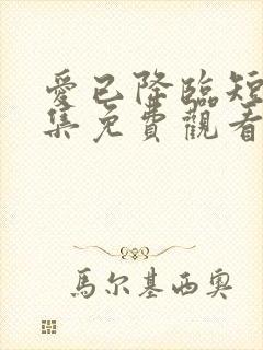 爱已降临短剧全集免费观看