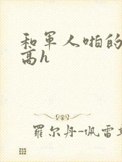 和军人啪的辣文高h