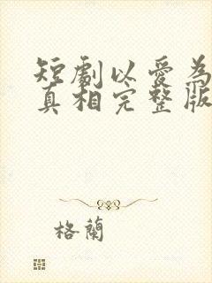 短剧以爱为名的真相完整版在线观看