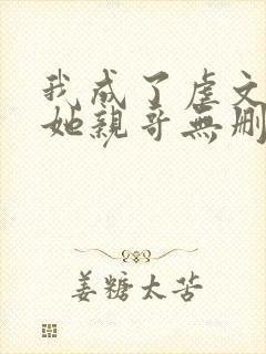 我成了虐文女主她亲哥无删减