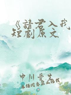 《请君入我怀》短剧原文
