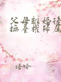 父母离婚后孩子抚养权归属