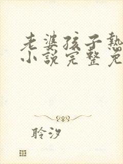 老婆孩子热炕头小说完整免费阅读