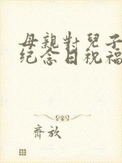 母亲对儿子结婚纪念日祝福语大全