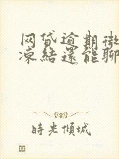 网贷逾期微信被冻结还能聊天吗