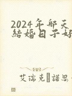 2024年哪天结婚日子好
