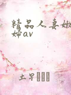 精品人妻嫩草少妇av