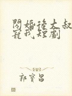 闪婚后大叔乖乖宠我短剧