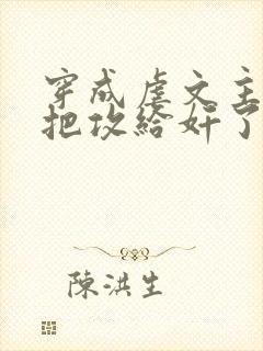 穿成虐文主角受把攻给奸了(