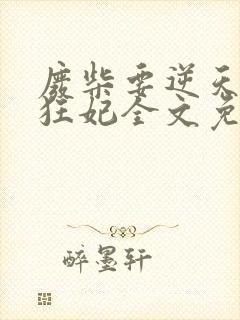 废柴要逆天魔帝狂妃全文免费阅读