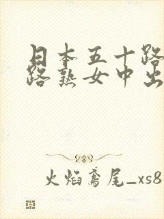 日本五十路六十路熟女中出