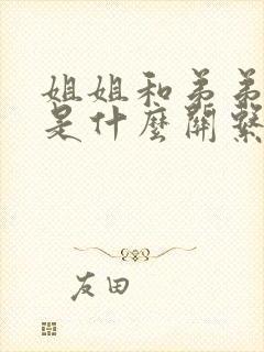 姐姐和弟弟老婆是什么关系