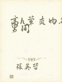 高h荤爽肉欲文男同