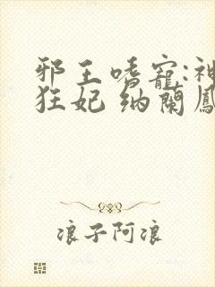 邪王嗜宠:神医狂妃 纳兰凤瑾