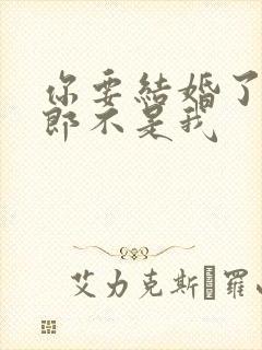 你要结婚了,新郎不是我