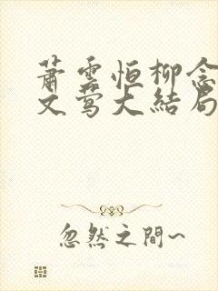 萧云恒柳念青谢文莺大结局番外