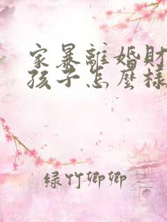 家暴离婚财产和孩子怎么样分