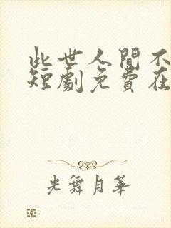 此世人间不相逢短剧免费在线观看