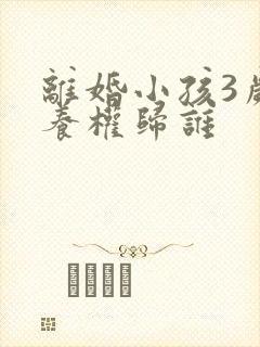 离婚小孩3岁抚养权归谁