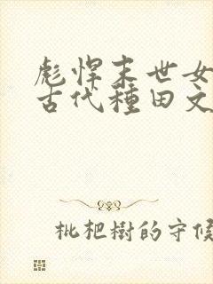 彪悍末世女穿越古代种田文