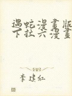 遇蛇漫画版免费下拉六漫画