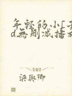 年轻的小[子hd无删减播放一区