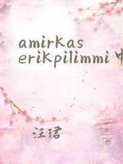 amirkaserikpilimmi中文歌词