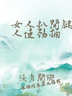 女人扒开腿让男人使劲捅