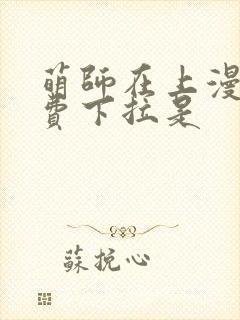 萌师在上漫画免费下拉是