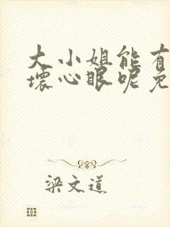 大小姐能有什么坏心眼呢免费下拉式漫画