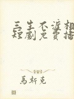 三生不渡相思苦短剧免费播放