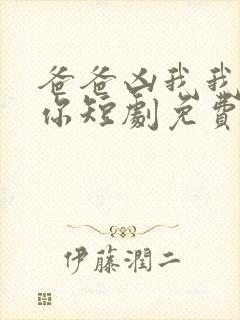 爸爸凶我我也爱你短剧免费观看全集