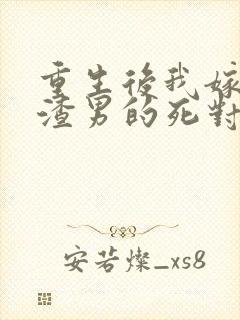 重生后我嫁给了渣男的死对头免费全